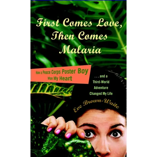 First Comes Love, then Comes Malaria: How a Peace Corps Poster Boy Won My Heart and a Third World Adventure Changed MyLife