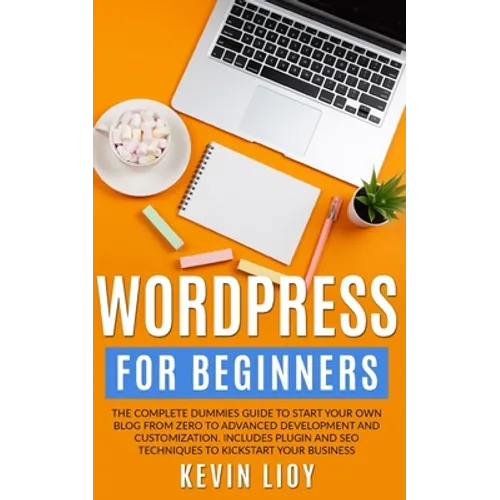WordPress for Beginners: The complete dummies guide to start your own blog from zero to advanced development and customization. Includes plugin