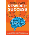 REWIRE for SUCCESS: An easy guide for using neuroscience to improve choices for work, life and well-being