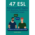 47 ESL Conversation Topics with Questions, Vocabulary & Writing Prompts: For Beginner-Intermediate Teenagers & Adults