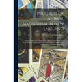 Progress of Animal Magnetism in New England: Being a Collection of Experiments, Reports and Certificates, From the Most Respectable Sources. Preceded