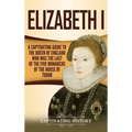 Elizabeth I: A Captivating Guide to the Queen of England Who Was the Last of the Five Monarchs of the House of Tudor