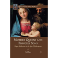 Mother Queens and Princely Sons: Rogue Madonnas in the Age of Shakespeare