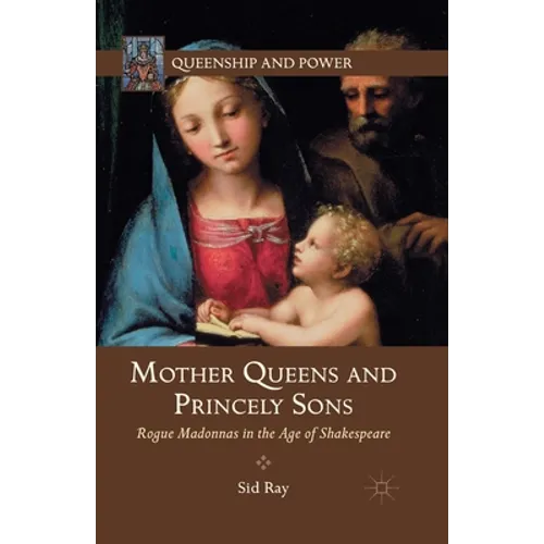 Mother Queens and Princely Sons: Rogue Madonnas in the Age of Shakespeare