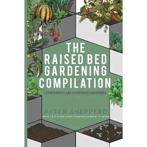 Raised Bed Gardening Compilation for Beginners and Experienced Gardeners: The ultimate guide to produce organic vegetables with tips and ideas to incr