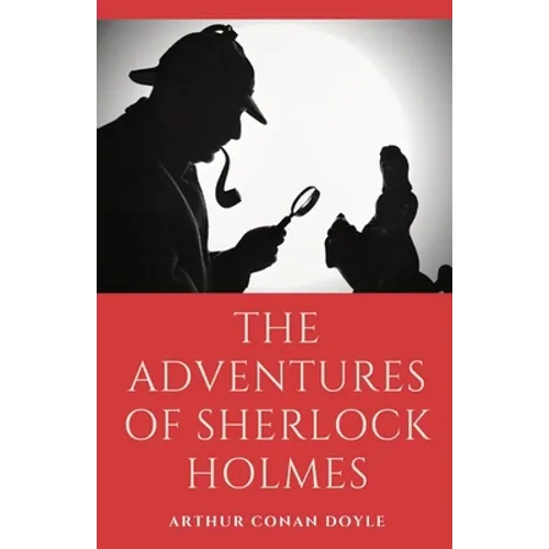 The Adventures of Sherlock Holmes: a collection of 12 Sherlock Holmes mystery, murder and detective tales by Arthur Conan Doyle featuring his fictiona