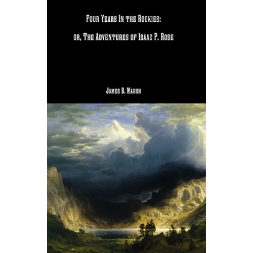 Four Years In the Rockies: or, The Adventures of Isaac P. Rose