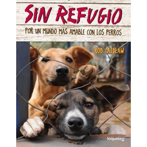 Sin Refugio: Por Un Mundo Mas Amable Con Los Perros