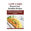 Low Carb Breakfast And Brunch Recipes: Delicious And Health Low Carb Brunch And Breakfast Recipes