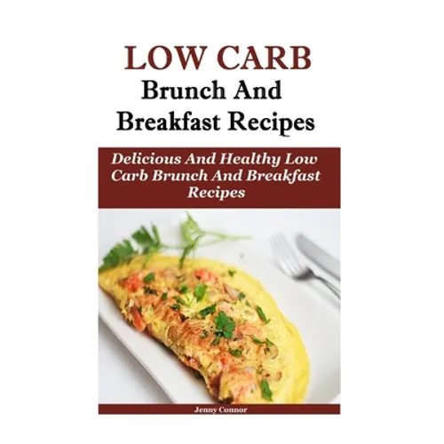 Low Carb Breakfast And Brunch Recipes: Delicious And Health Low Carb Brunch And Breakfast Recipes
