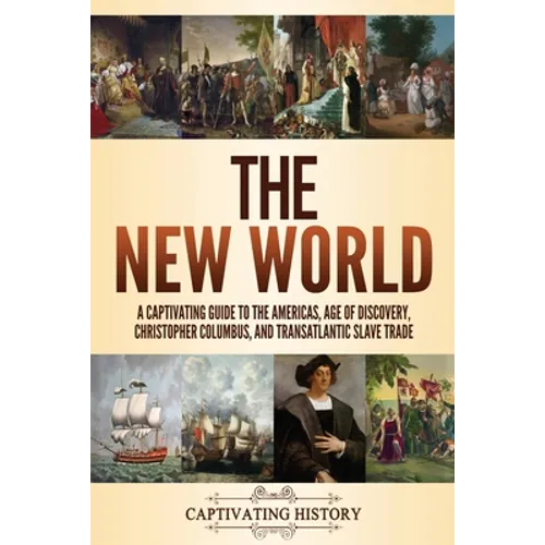 The New World: A Captivating Guide to the Americas, Age of Discovery, Christopher Columbus, and Transatlantic Slave Trade