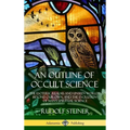 An Outline of Occult Science: The Esoteric Realms and Unseen Worlds Beyond Our Own, and the Evolution of Man's Spiritual Science (Hardcover)