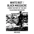 White Riot / Black Massacre: A Brief History of the 1921 Tulsa Race Massacre