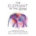 The Elephant in the Gym: Your Body-Positive Guide to Writing Your Own Health and Fitness Story