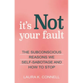 It's Not Your Fault: The Subconscious Reasons We Self-Sabotage and How to Stop