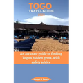 Togo Travel Guide 2023: An accurate guide to finding Togo's hidden gems, with safety advice