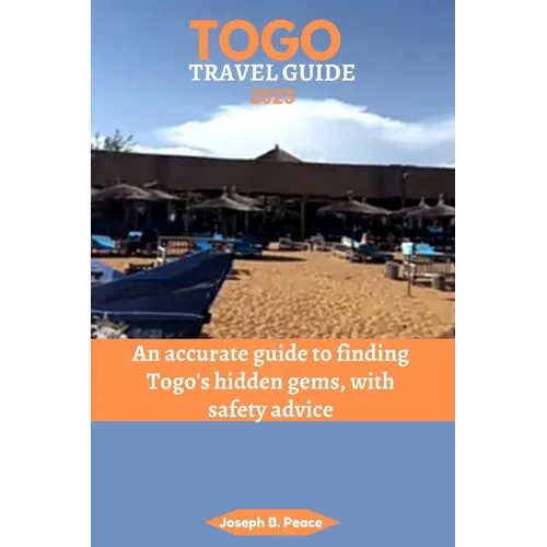 Togo Travel Guide 2023: An accurate guide to finding Togo's hidden gems, with safety advice