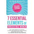 The 7 Essential Elements of Irresistible Women: Why some women get Ghosted, Played, and Manipulated while others are dating quality men and finding he