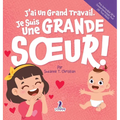 J'ai Un Grand Travail. Je Suis Une Grande Soeur!: Un Livre D'Affirmations Positives Sur L'Arrivée D'Un Petit Frère ou D'Une Petite Soeur (2 à 4 Ans)