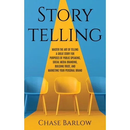 Storytelling: Master the Art of Telling a Great Story for Purposes of Public Speaking, Social Media Branding, Building Trust, and Marketing Your Perso