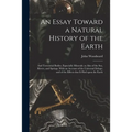 An Essay Toward a Natural History of the Earth: and Terrestrial Bodies, Especially Minerals: as Also of the Sea, Rivers, and Springs. With an Account