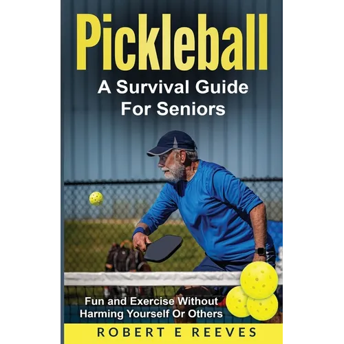 Pickleball: The Survival Guide For Seniors