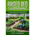 Raised Bed Gardening: Everything You Need to Know to Start and Sustain a Thriving Garden Even if You Are a Beginner