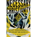 Necessary Christianity: What Jesus Shows We Must Be and Do