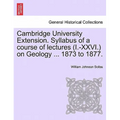 Cambridge University Extension. Syllabus of a Course of Lectures (I.-XXVI.) on Geology ... 1873 to 1877.
