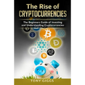 The Rise Of Cryptocurrencies: The Beginner's Guide to Investing and Understanding Cryptocurrencies