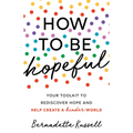 How to Be Hopeful: An Inspirational Guide to Ignite a Life Full of Hope, Happiness, and Compassion for Yourself and Our Future
