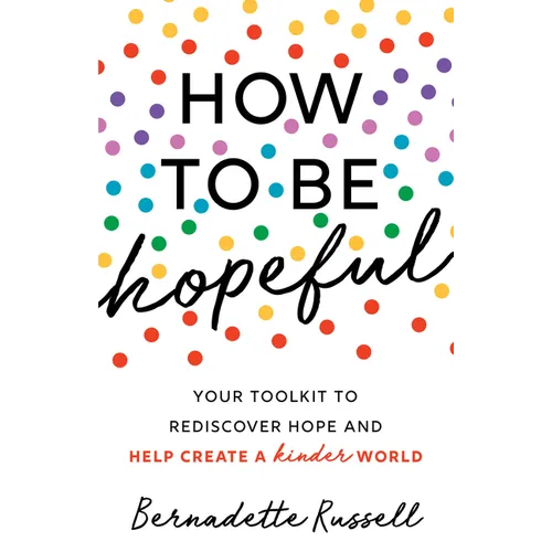 How to Be Hopeful: An Inspirational Guide to Ignite a Life Full of Hope, Happiness, and Compassion for Yourself and Our Future