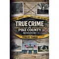 True Crime in Pike County, Missouri: Murder, Mystery & Macabre by the Mississippi River