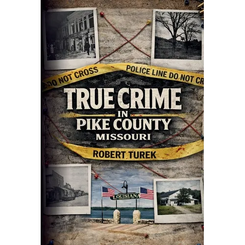 True Crime in Pike County, Missouri: Murder, Mystery & Macabre by the Mississippi River