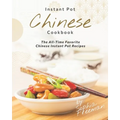 Chinese Instant Pot Cookbook: The All-Time Favorite Chinese Instant Pot Recipes