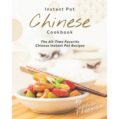 Chinese Instant Pot Cookbook: The All-Time Favorite Chinese Instant Pot Recipes