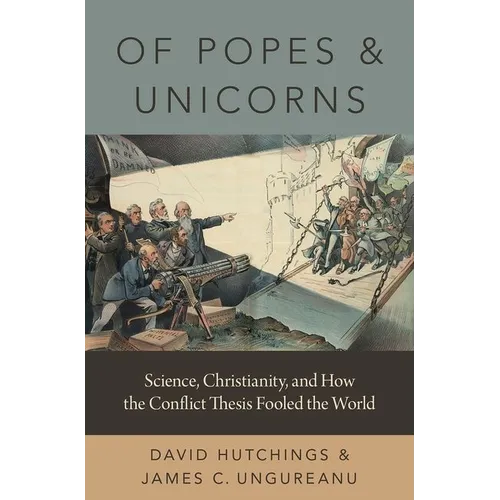 Of Popes and Unicorns: Science, Christianity, and How the Conflict Thesis Fooled the World