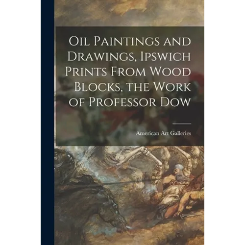 Oil Paintings and Drawings, Ipswich Prints From Wood Blocks, the Work of Professor Dow