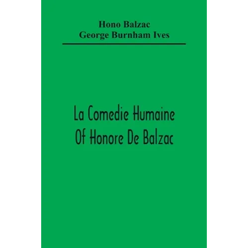 La Comedie Humaine Of Honore De Balzac; The Muse Of The Department A Prince Of Bohemia A Man Of Business The Girl With Golden Eyes Sarrasine