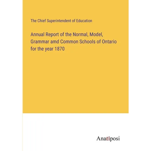 Annual Report of the Normal, Model, Grammar amd Common Schools of Ontario for the year 1870
