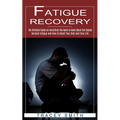 Fatigue Recovery: The Ultimate Guide on Everything You Need to Know About the Causes (Adrenal Fatigue and How to Reset Your Diet and Your Life)