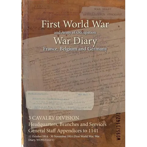 3 CAVALRY DIVISION Headquarters, Branches and Services General Staff Appendices to 1141: 11 October 1914 - 30 November 1914 (First World War, War Diar - Paperback