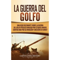 La Guerra del Golfo: Una Guía Fascinante sobre la Guerra del Golfo Pérsico Dirigida por Estados Unidos contra Irak por su Invasión y Anexión de Kuwait