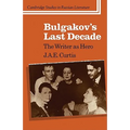 Bulgakov's Last Decade: The Writer as Hero