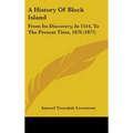 A History Of Block Island: From Its Discovery, In 1514, To The Present Time, 1876 (1877)