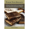 Publish Your Specialty: A Step-by-Step Guide for Imparting Your Research Expertise to Others