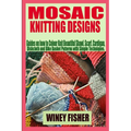 Mosaic Knitting Designs: Guides on how to Colour Knit Beautiful Shawl, Scarf, Cardigan, Dishcloth and Bike Basket Patterns with Simple Techniques.
