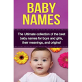 Baby Names: The Ultimate collection of the best baby names for boys and girls, their meanings, and origins!
