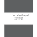 So thats what Stupid looks like!: By Pam Marie