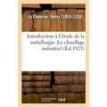 Introduction À l'Étude de la Métallurgie. Le Chauffage Industriel